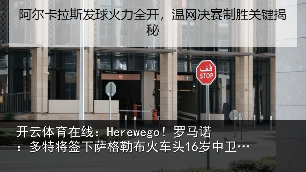 开云体育在线:Herewego!罗马诺:多特将签下萨格勒布火车头16岁中卫坎特