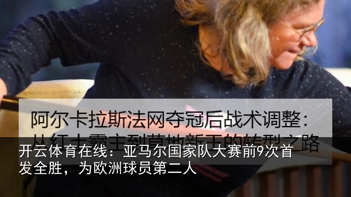 开云体育在线:亚马尔国家队大赛前9次首发全胜,为欧洲球员第二人