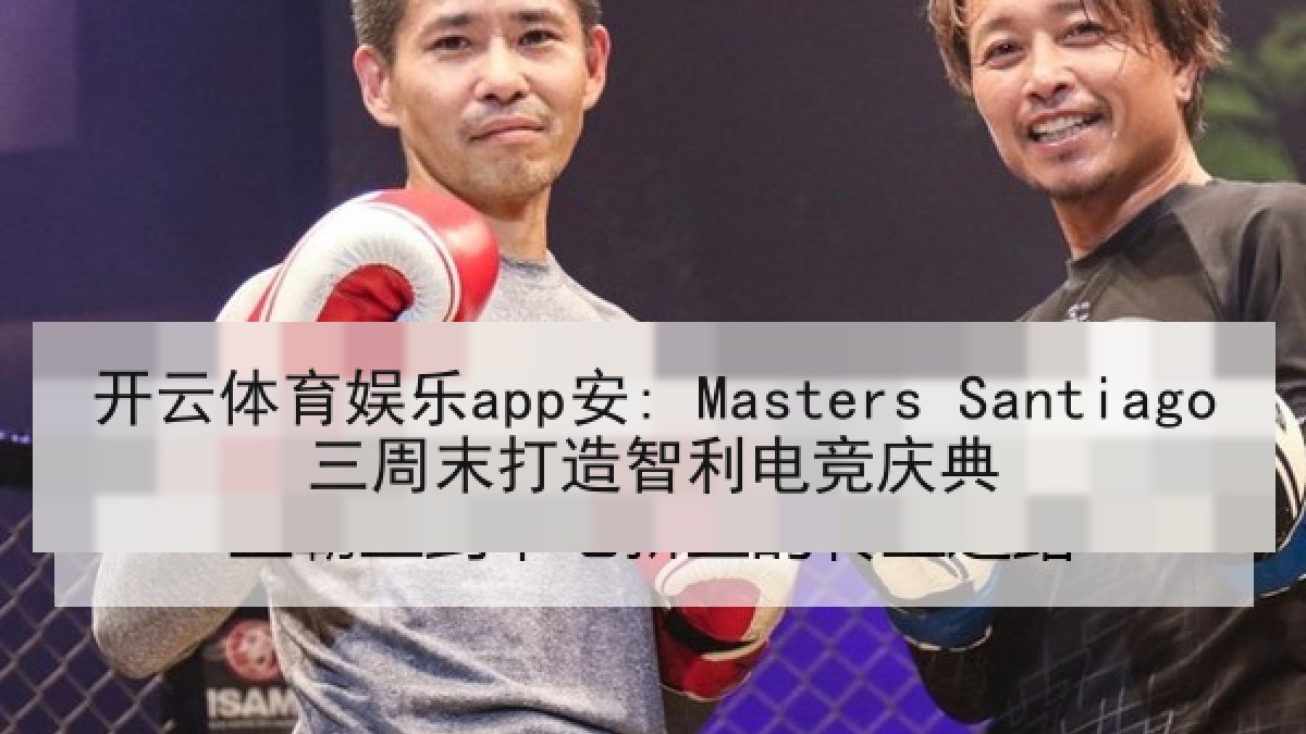 开云体育娱乐app安: Masters Santiago三周末打造智利电竞庆典 开云体育娱乐app安: Masters Santiago三周末打造智利电竞庆典
