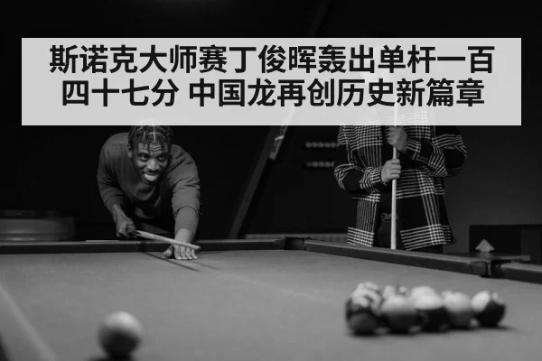 斯诺克大师赛丁俊晖轰出单杆一百四十七分 中国龙再创历史新篇章