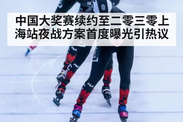 中国大奖赛续约至二零三零上海站夜战方案首度曝光引热议