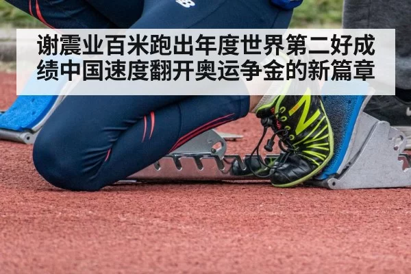 谢震业百米跑出年度世界第二好成绩中国速度翻开奥运争金的新篇章