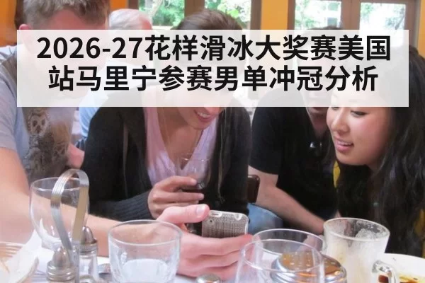 2026-27花样滑冰大奖赛美国站马里宁参赛男单冲冠分析